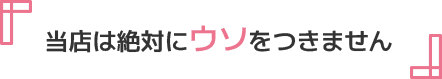 当店は絶対にウソをつきません